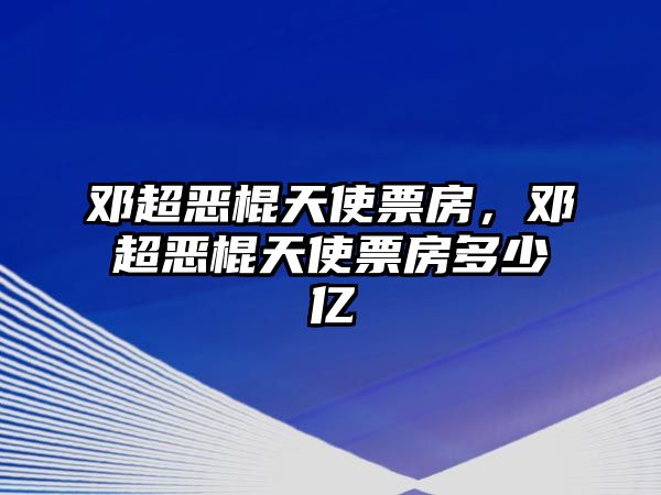 邓超无赖天使票房邓超无赖天使票房众少亿